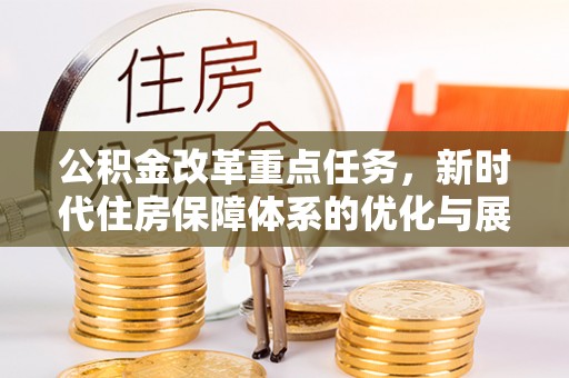大涌公积金改革重点任务，新时代住房保障体系的优化与展望