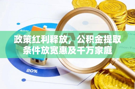 大涌政策红利释放，公积金提取条件放宽惠及千万家庭