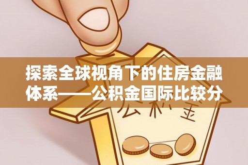 大涌探索全球视角下的住房金融体系——公积金国际比较分析