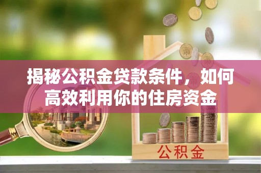 大涌揭秘公积金贷款条件，如何高效利用你的住房资金
