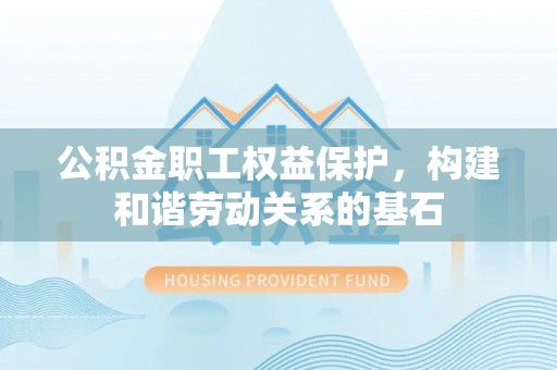 大涌公积金职工权益保护，构建和谐劳动关系的基石
