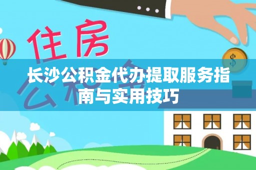 大涌长沙公积金代办提取服务指南与实用技巧