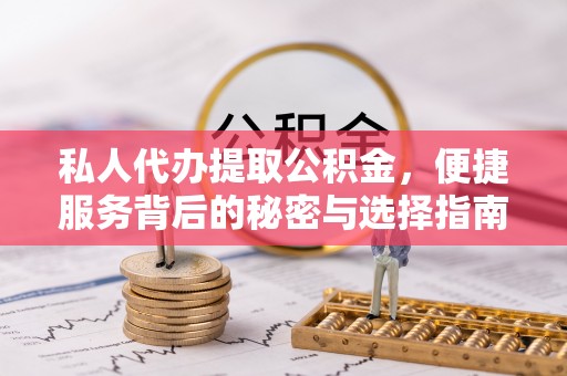 大涌私人代办提取公积金，便捷服务背后的秘密与选择指南