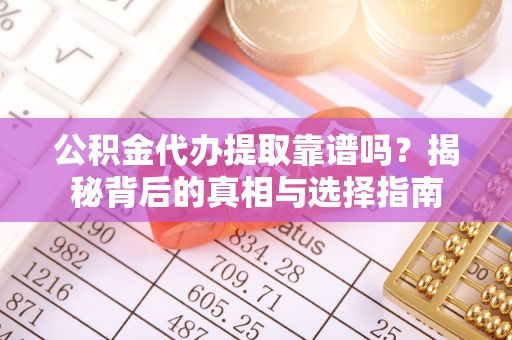 大涌公积金代办提取靠谱吗？揭秘背后的真相与选择指南