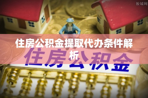 大涌住房公积金提取代办条件解析