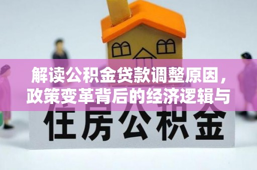 大涌解读公积金贷款调整原因，政策变革背后的经济逻辑与民生影响